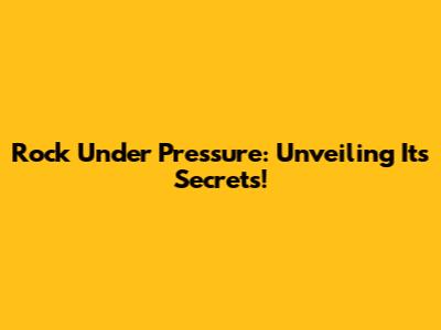 Rock Under Pressure: Unveiling Its Secrets!