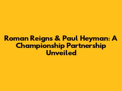 Roman Reigns & Paul Heyman: A Championship Partnership Unveiled