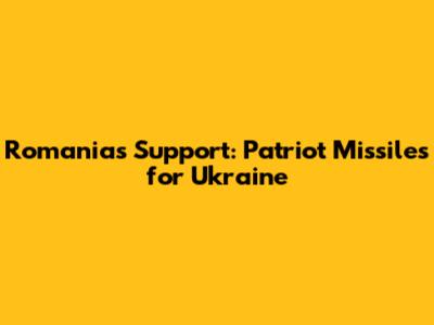 Romania's Support: Patriot Missiles for Ukraine
