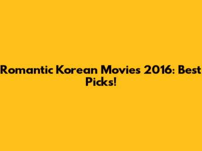 Romantic Korean Movies 2016: Best Picks!