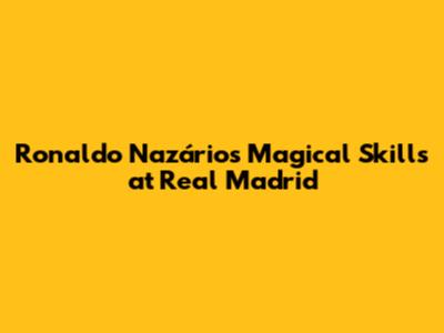 Ronaldo Nazário's Magical Skills at Real Madrid