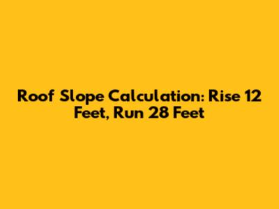 Roof Slope Calculation: Rise 12 Feet, Run 28 Feet