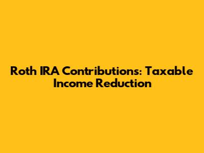 Roth IRA Contributions: Taxable Income Reduction