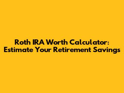 Roth IRA Worth Calculator: Estimate Your Retirement Savings