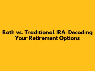 Roth vs. Traditional IRA: Decoding Your Retirement Options