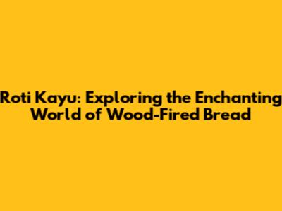 Roti Kayu: Exploring the Enchanting World of Wood-Fired Bread