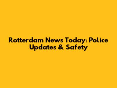 Rotterdam News Today: Police Updates & Safety