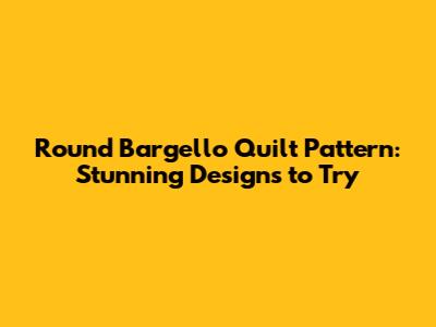 Round Bargello Quilt Pattern: Stunning Designs to Try