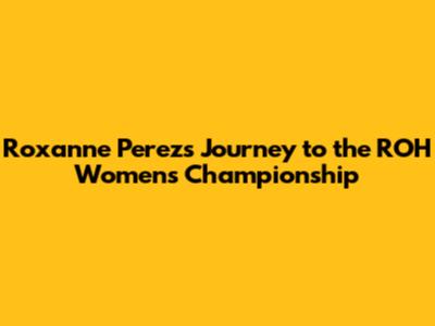 Roxanne Perez's Journey to the ROH Women's Championship
