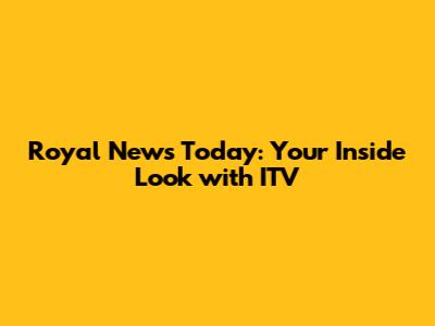 Royal News Today: Your Inside Look with ITV