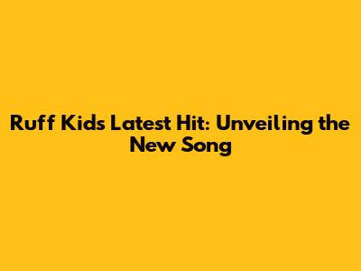 Ruff Kid's Latest Hit: Unveiling the New Song