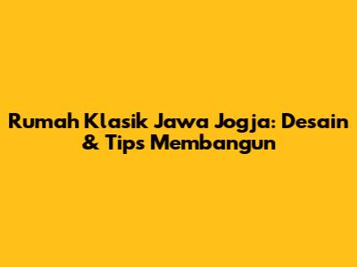 Rumah Klasik Jawa Jogja: Desain & Tips Membangun
