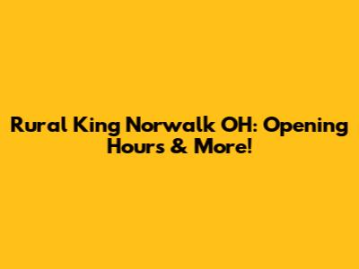 Rural King Norwalk OH: Opening Hours & More!