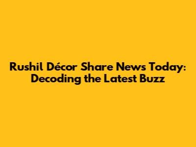 Rushil Décor Share News Today: Decoding the Latest Buzz