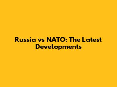 Russia vs NATO: The Latest Developments