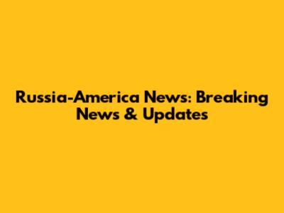 Russia-America News: Breaking News & Updates