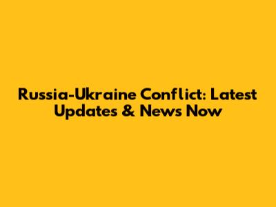 Russia-Ukraine Conflict: Latest Updates & News Now