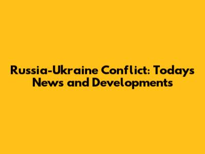 Russia-Ukraine Conflict: Today's News and Developments