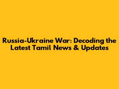 Russia-Ukraine War: Decoding the Latest Tamil News & Updates