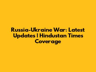 Russia-Ukraine War: Latest Updates | Hindustan Times Coverage