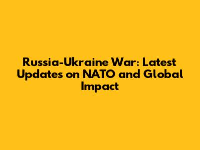 Russia-Ukraine War: Latest Updates on NATO and Global Impact