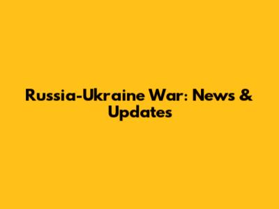 Russia-Ukraine War: News & Updates