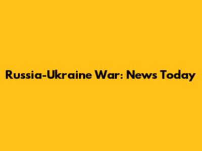 Russia-Ukraine War: News Today