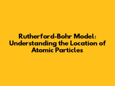Rutherford-Bohr Model: Understanding the Location of Atomic Particles