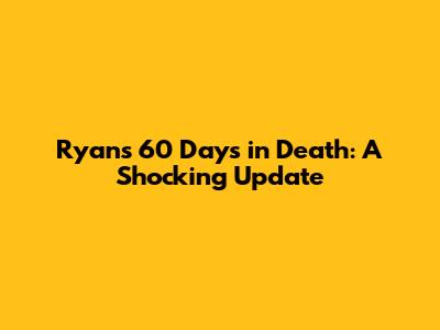 Ryan's 60 Days in Death: A Shocking Update