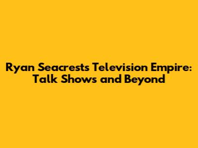 Ryan Seacrest's Television Empire: Talk Shows and Beyond