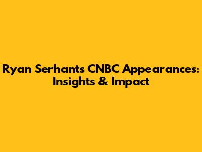 Ryan Serhant's CNBC Appearances: Insights & Impact