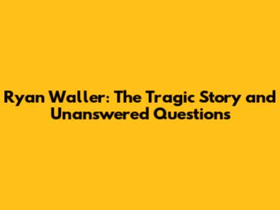 Ryan Waller: The Tragic Story and Unanswered Questions