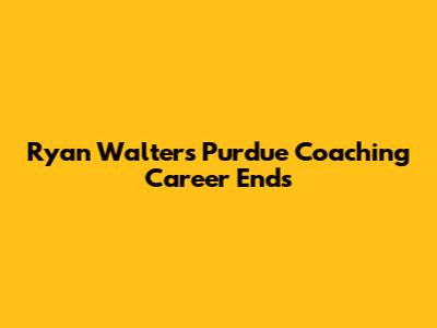 Ryan Walters' Purdue Coaching Career Ends