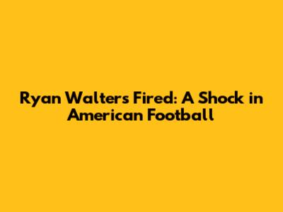 Ryan Walters Fired: A Shock in American Football