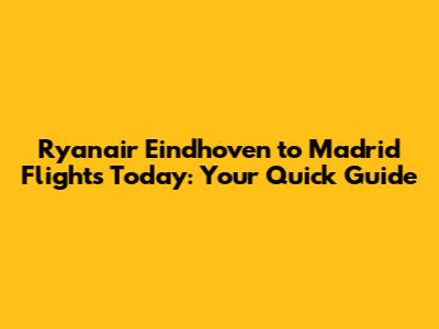 Ryanair Eindhoven to Madrid Flights Today: Your Quick Guide