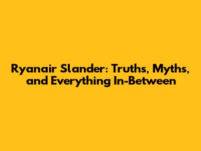 Ryanair Slander: Truths, Myths, and Everything In-Between