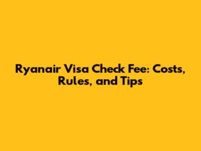 Ryanair Visa Check Fee: Costs, Rules, and Tips