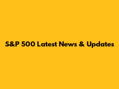 S&P 500 Latest News & Updates