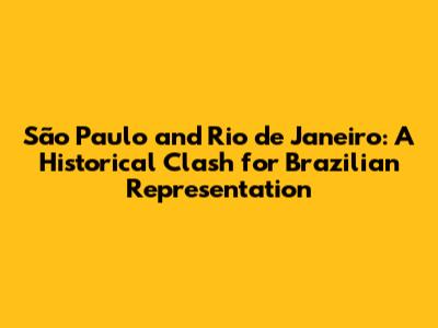 São Paulo and Rio de Janeiro: A Historical Clash for Brazilian Representation