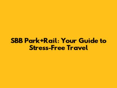 SBB Park+Rail: Your Guide to Stress-Free Travel