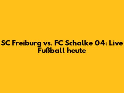 SC Freiburg vs. FC Schalke 04: Live Fußball heute