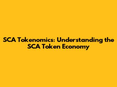 SCA Tokenomics: Understanding the SCA Token Economy