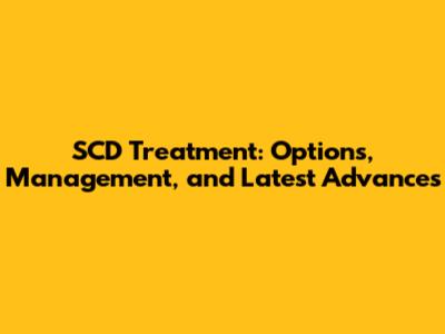 SCD Treatment: Options, Management, and Latest Advances