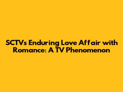 SCTV's Enduring Love Affair with Romance: A TV Phenomenon