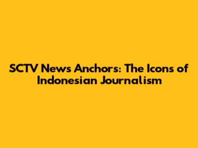 SCTV News Anchors: The Icons of Indonesian Journalism