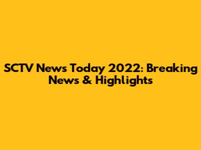 SCTV News Today 2022: Breaking News & Highlights