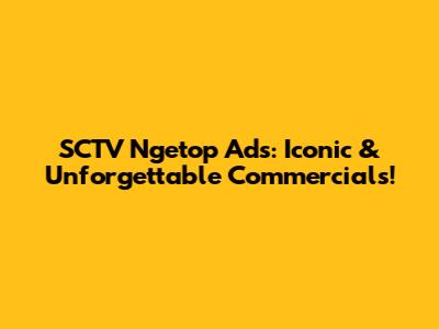 SCTV Ngetop Ads: Iconic & Unforgettable Commercials!