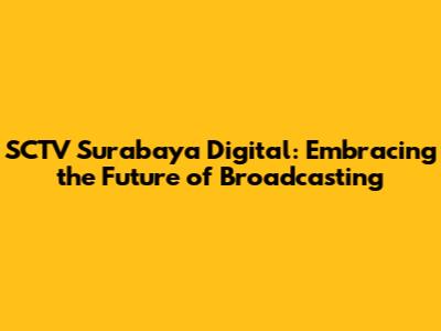 SCTV Surabaya Digital: Embracing the Future of Broadcasting