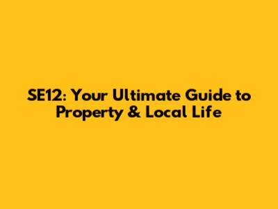 SE12: Your Ultimate Guide to Property & Local Life