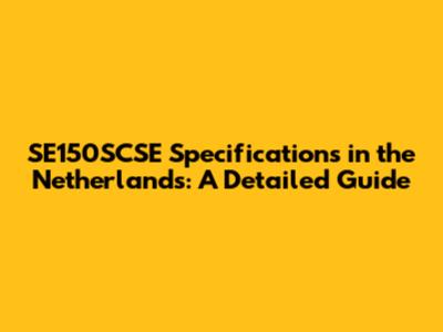 SE150SCSE Specifications in the Netherlands: A Detailed Guide